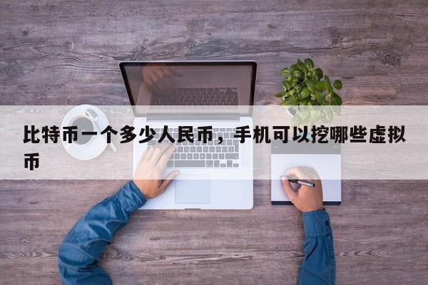 比特币一个多少人民币，手机可以挖哪些虚拟币