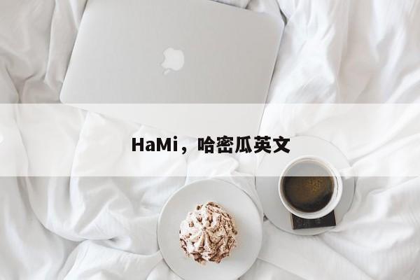 HaMi，哈密瓜英文