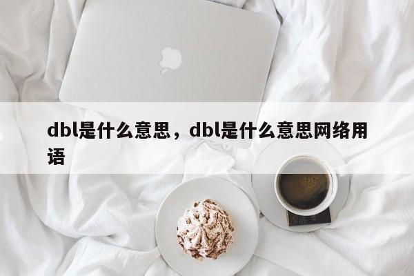 dbl是什么意思，dbl是什么意思网络用语