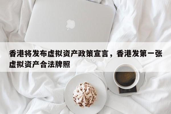 香港将发布虚拟资产政策宣言，香港发第一张虚拟资产合法牌照