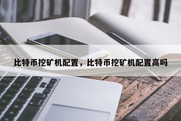 比特币挖矿机配置，比特币挖矿机配置高吗