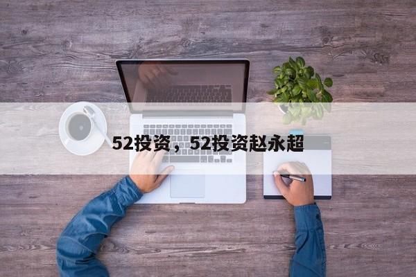52投资，52投资赵永超