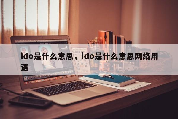 ido是什么意思，ido是什么意思网络用语