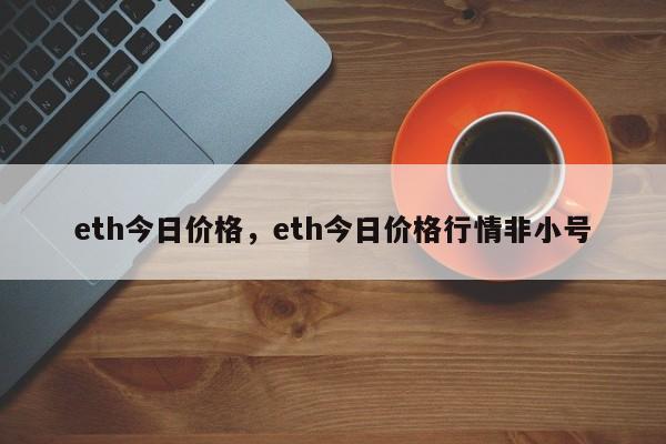 eth今日价格，eth今日价格行情非小号