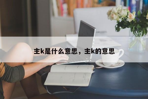 主k是什么意思，主k的意思