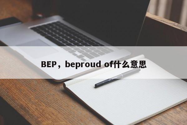 BEP，beproud of什么意思