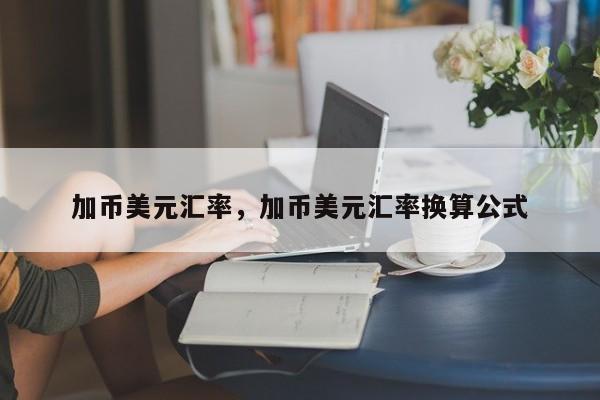 加币美元汇率，加币美元汇率换算公式