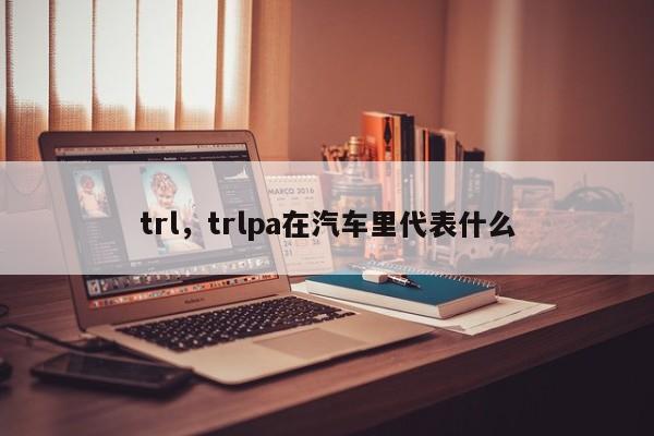 trl，trlpa在汽车里代表什么