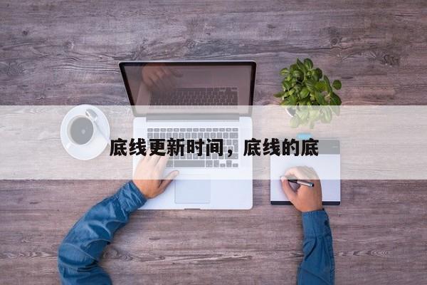 底线更新时间，底线的底