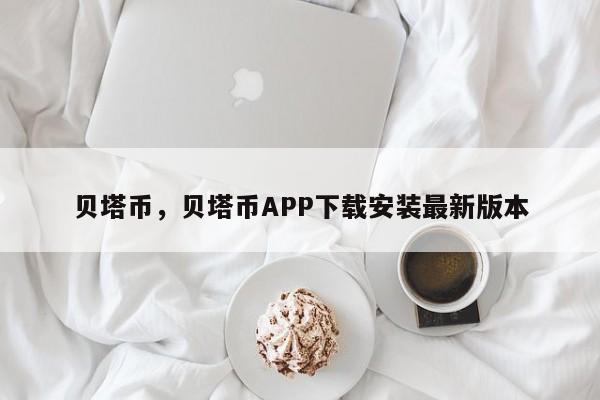 贝塔币，贝塔币APP下载安装最新版本
