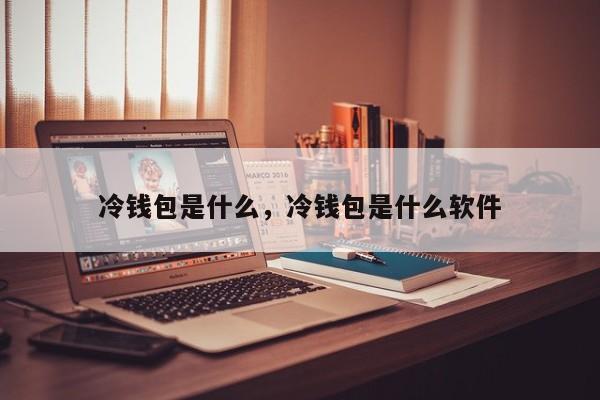 冷钱包是什么，冷钱包是什么软件