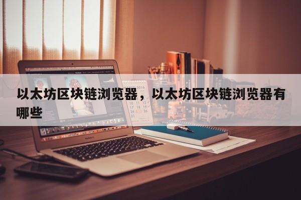以太坊区块链浏览器，以太坊区块链浏览器有哪些