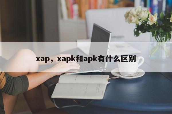 xap，xapk和apk有什么区别