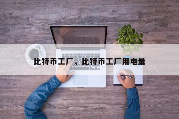 比特币工厂，比特币工厂用电量