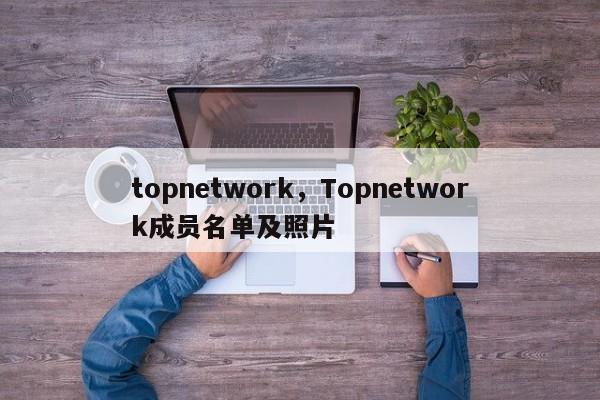topnetwork，Topnetwork成员名单及照片