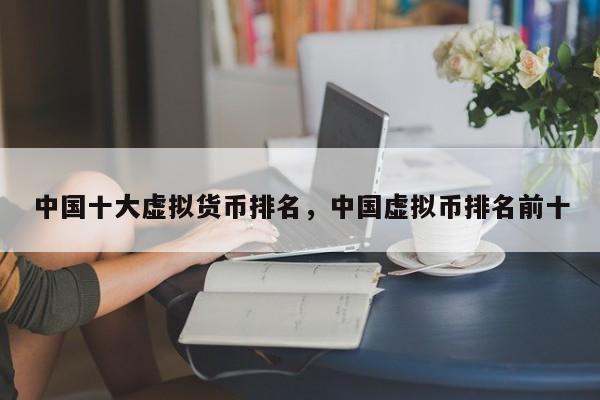 中国十大虚拟货币排名，中国虚拟币排名前十