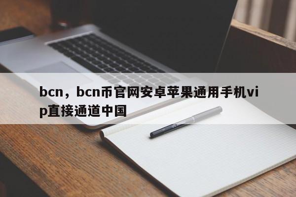 bcn，bcn币官网安卓苹果通用手机vip直接通道中国
