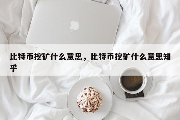 比特币挖矿什么意思，比特币挖矿什么意思知乎
