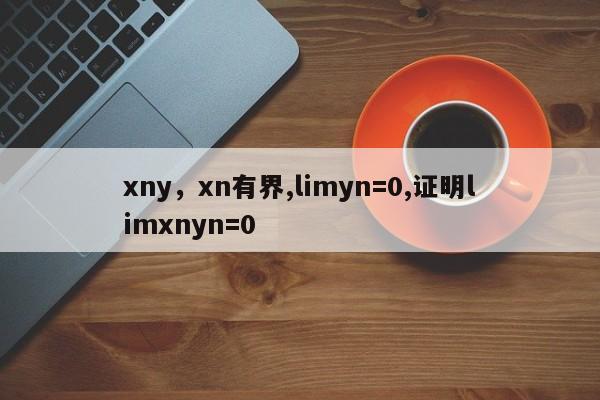 xny，xn有界,limyn=0,证明limxnyn=0