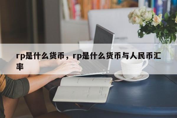 rp是什么货币，rp是什么货币与人民币汇率