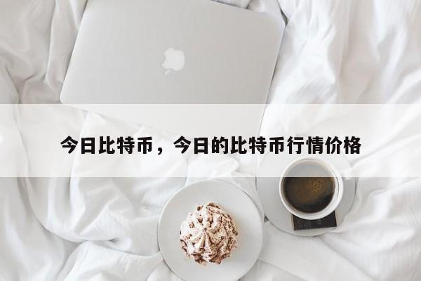 今日比特币，今日的比特币行情价格