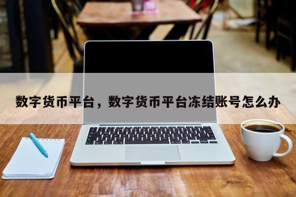 数字货币平台，数字货币平台冻结账号怎么办