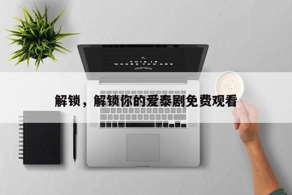解锁，解锁你的爱泰剧免费观看