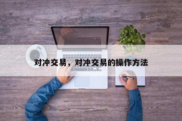 对冲交易，对冲交易的操作方法