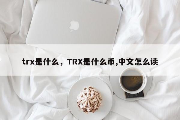 trx是什么，TRX是什么币,中文怎么读