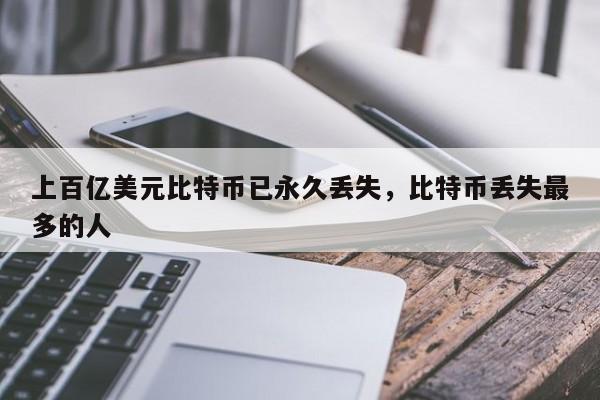 上百亿美元比特币已永久丢失，比特币丢失最多的人