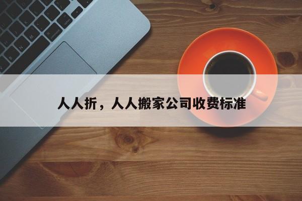 人人折，人人搬家公司收费标准