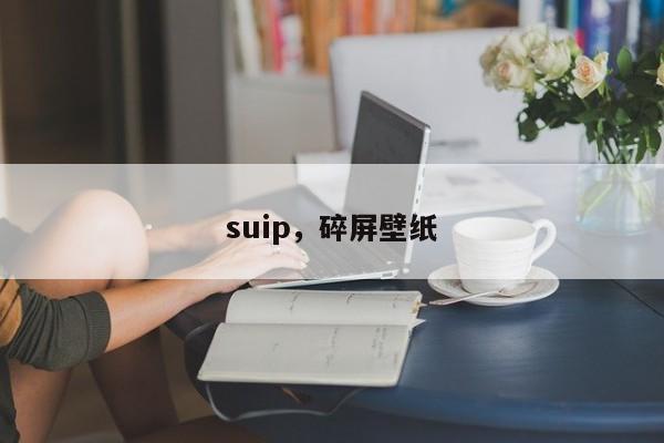 suip，碎屏壁纸