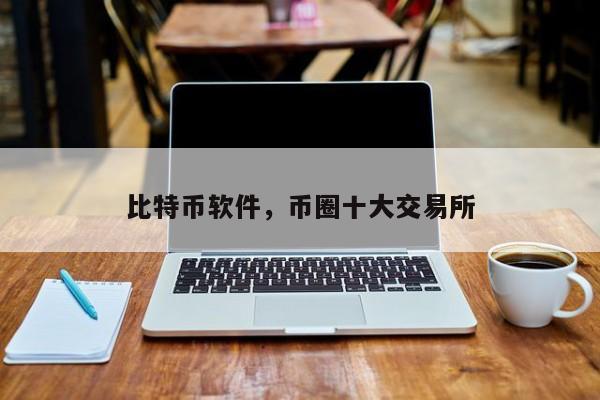 比特币软件，币圈十大交易所