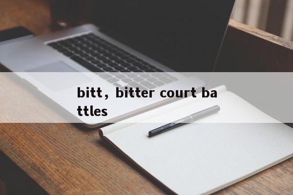 bitt，bitter court battles