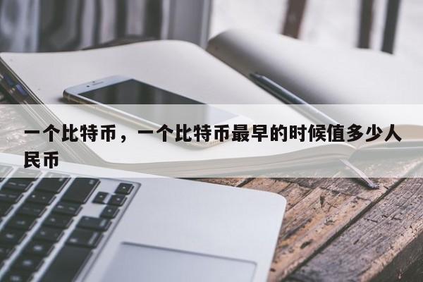 一个比特币，一个比特币最早的时候值多少人民币