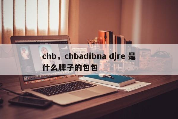 chb，chbadibna djre 是什么牌子的包包