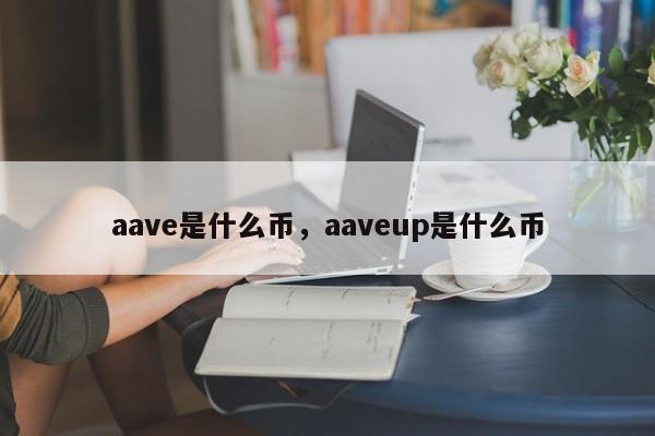 aave是什么币，aaveup是什么币