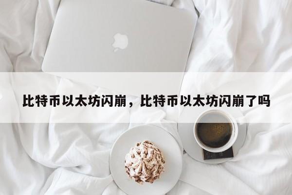 比特币以太坊闪崩，比特币以太坊闪崩了吗