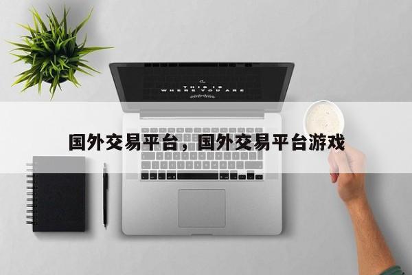 国外交易平台，国外交易平台游戏