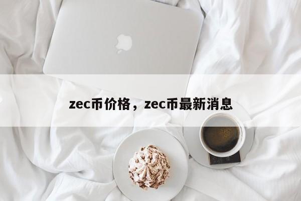 zec币价格，zec币最新消息