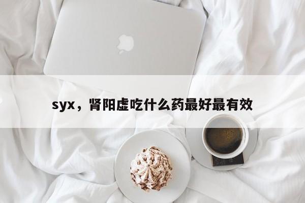 syx，肾阳虚吃什么药最好最有效