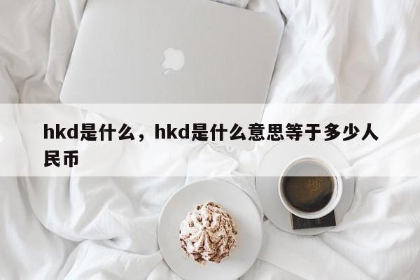hkd是什么，hkd是什么意思等于多少人民币