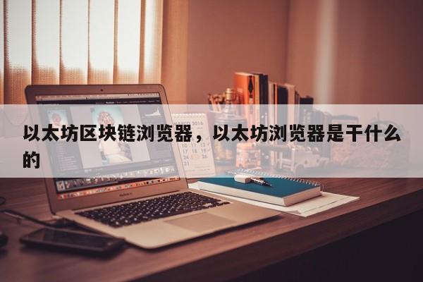 以太坊区块链浏览器，以太坊浏览器是干什么的