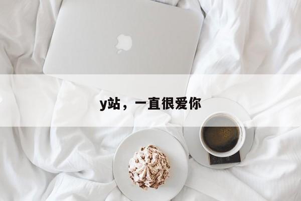 y站，一直很爱你