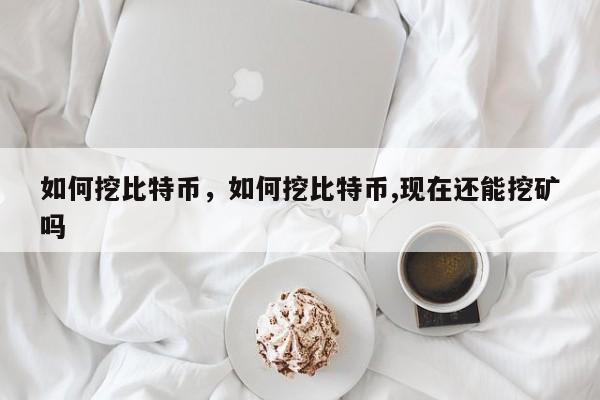 如何挖比特币，如何挖比特币,现在还能挖矿吗