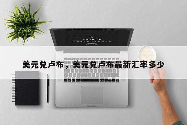 美元兑卢布，美元兑卢布最新汇率多少