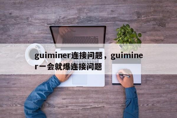 guiminer连接问题,guiminer一会就爆连接问题