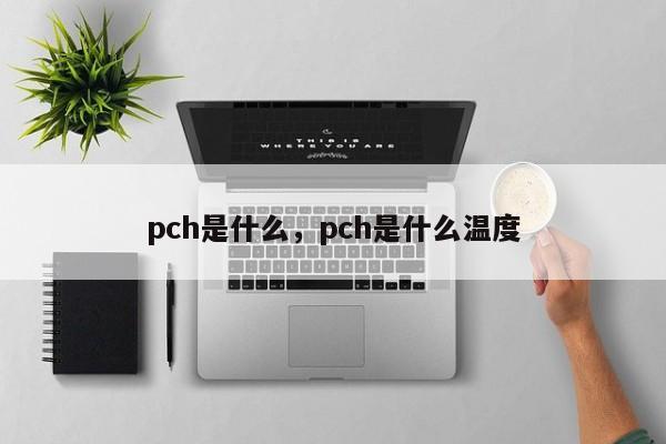 pch是什么,pch是什么温度