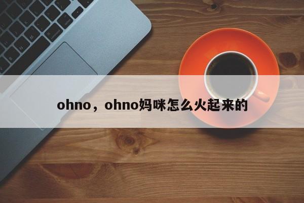 ohno，ohno妈咪怎么火起来的