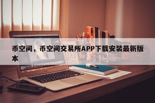 币空间,币空间交易所APP下载安装最新版本